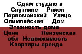 Сдам студию в Спутнике. › Район ­ Первомайский › Улица ­ Олимпийская  › Дом ­ 10 › Этажность дома ­ 10 › Цена ­ 5 500 - Пензенская обл. Недвижимость » Квартиры аренда   